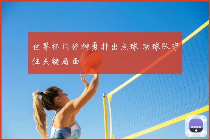 世界杯门将神勇扑出点球 助球队守住关键局面