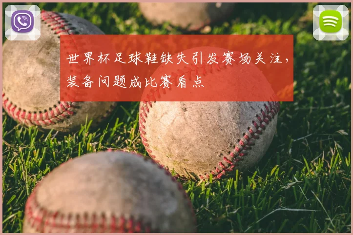 世界杯足球鞋缺失引发赛场关注，装备问题成比赛看点