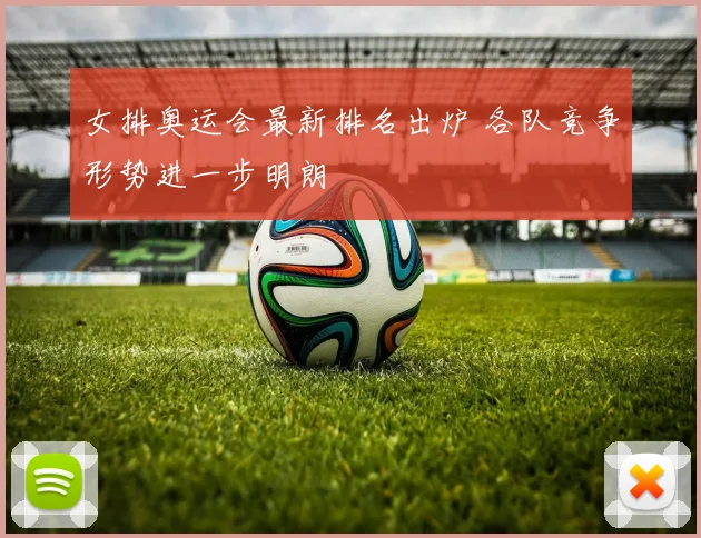 女排奥运会最新排名出炉 各队竞争形势进一步明朗
