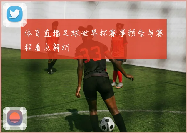 体育直播足球世界杯赛事预告与赛程看点解析