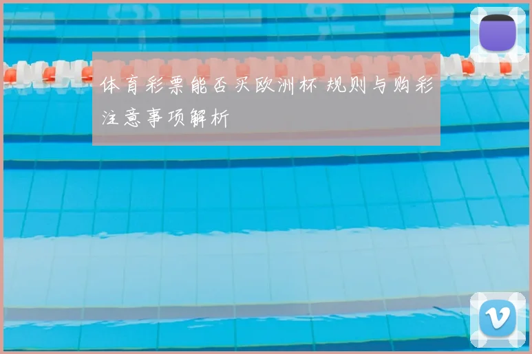 体育彩票能否买欧洲杯 规则与购彩注意事项解析
