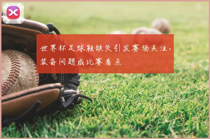 世界杯足球鞋缺失引发赛场关注，装备问题成比赛看点