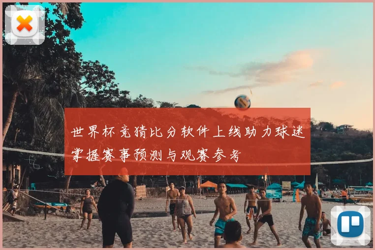 世界杯竞猜比分软件上线助力球迷掌握赛事预测与观赛参考