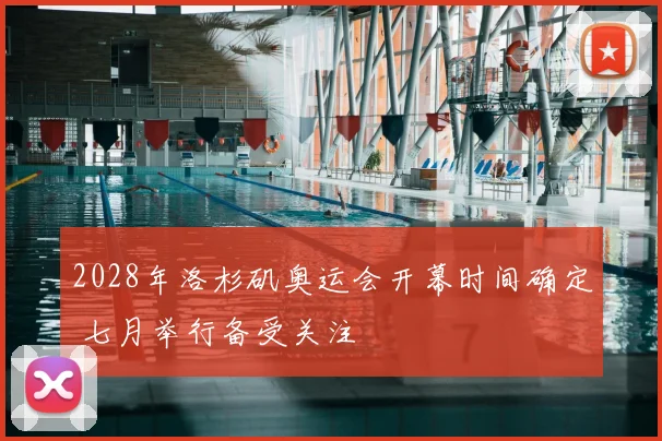 2028年洛杉矶奥运会开幕时间确定 七月举行备受关注