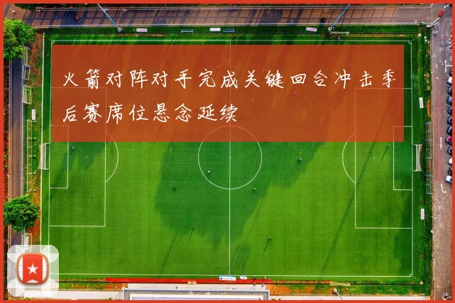 火箭对阵对手完成关键回合冲击季后赛席位悬念延续
