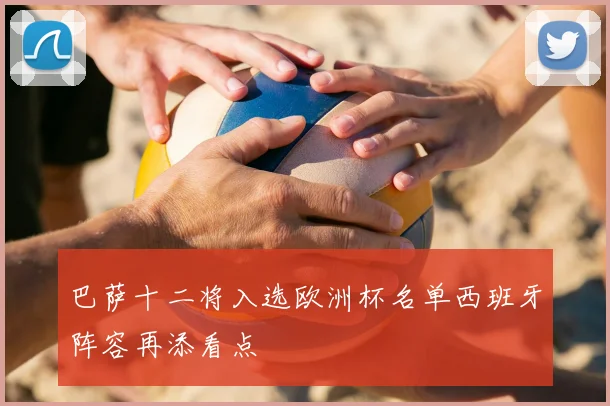 巴萨十二将入选欧洲杯名单西班牙阵容再添看点