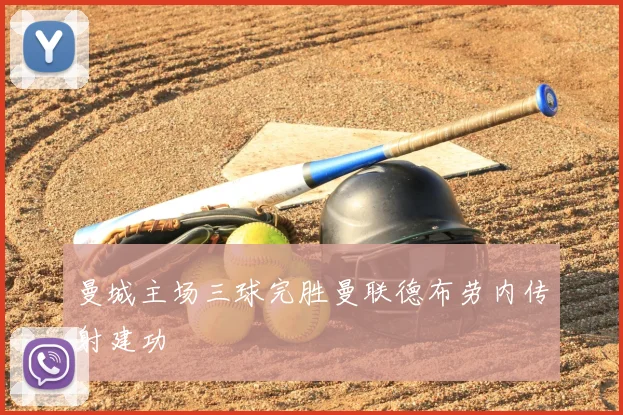 曼城主场三球完胜曼联德布劳内传射建功