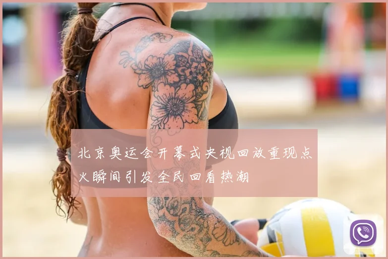 北京奥运会开幕式央视回放重现点火瞬间引发全民回看热潮