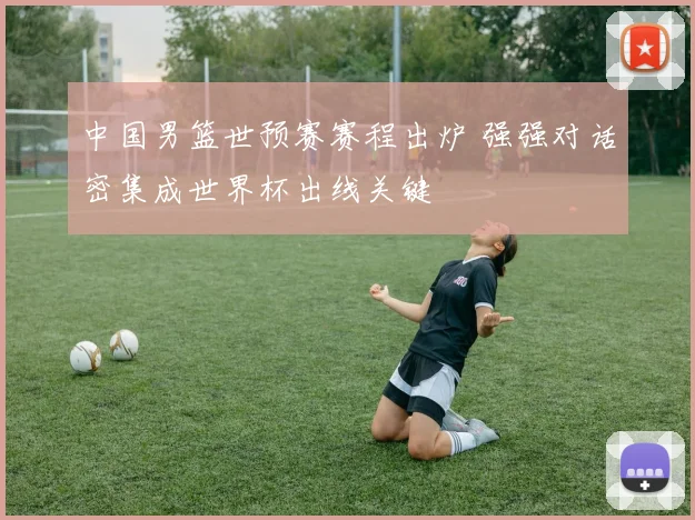 中国男篮世预赛赛程出炉 强强对话密集成世界杯出线关键