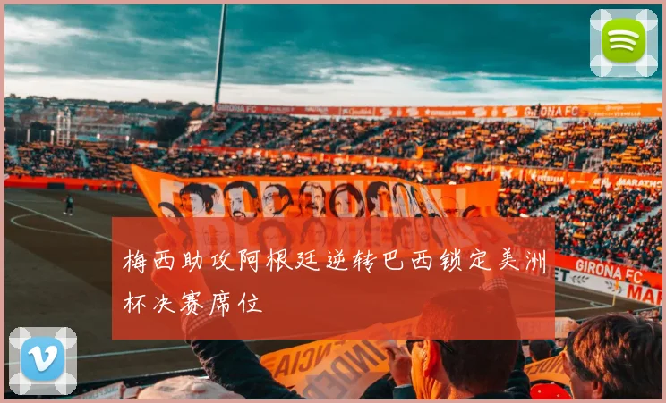 梅西助攻阿根廷逆转巴西锁定美洲杯决赛席位