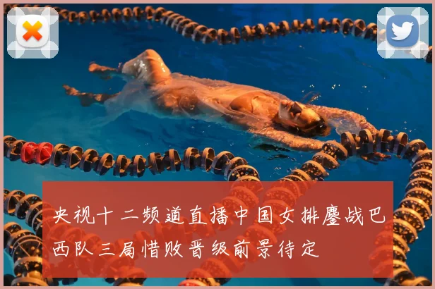 央视十二频道直播中国女排鏖战巴西队三局惜败晋级前景待定