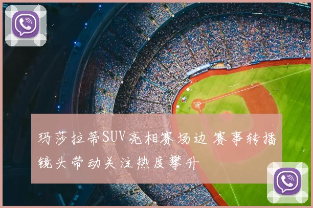 玛莎拉蒂SUV亮相赛场边 赛事转播镜头带动关注热度攀升