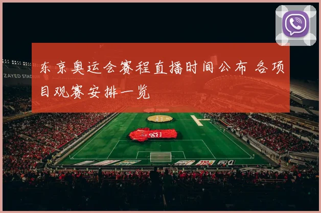 东京奥运会赛程直播时间公布 各项目观赛安排一览