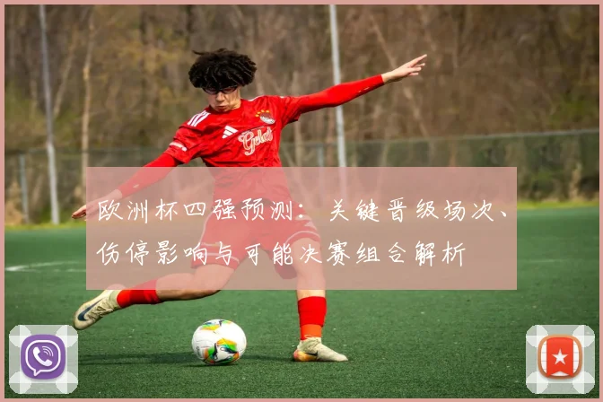 欧洲杯四强预测：关键晋级场次、伤停影响与可能决赛组合解析
