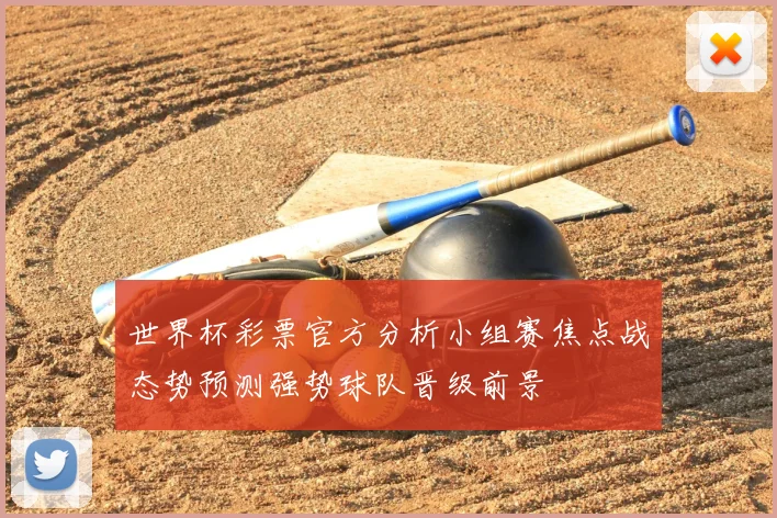 世界杯彩票官方分析小组赛焦点战态势预测强势球队晋级前景