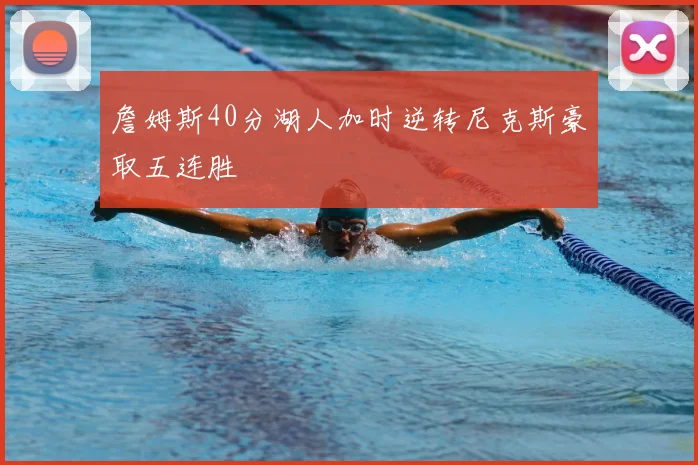 詹姆斯40分湖人加时逆转尼克斯豪取五连胜