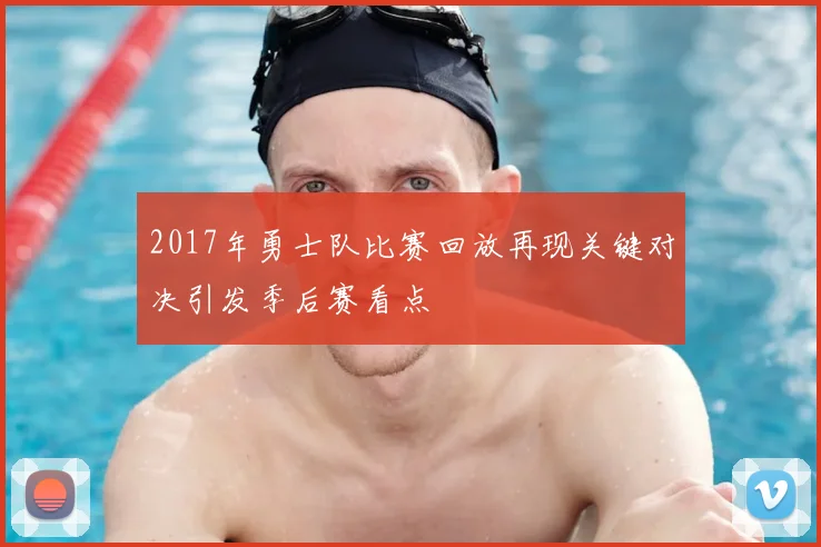 2017年勇士队比赛回放再现关键对决引发季后赛看点