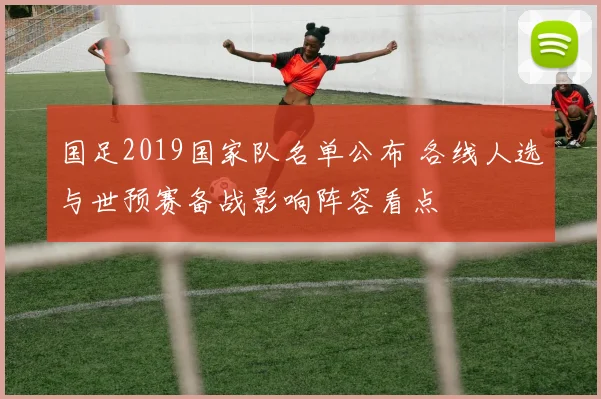 国足2019国家队名单公布 各线人选与世预赛备战影响阵容看点