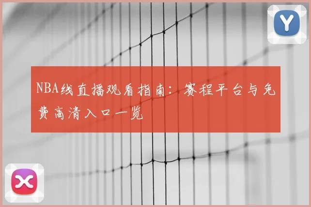 NBA线直播观看指南：赛程平台与免费高清入口一览