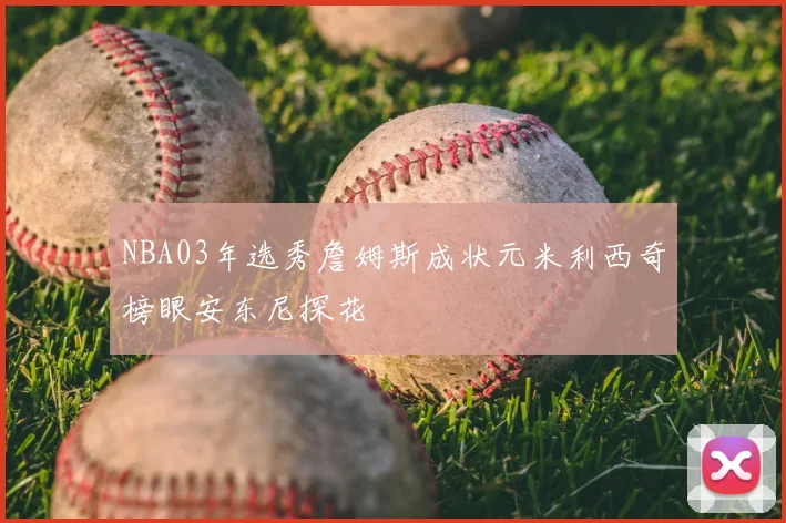 NBA03年选秀詹姆斯成状元米利西奇榜眼安东尼探花