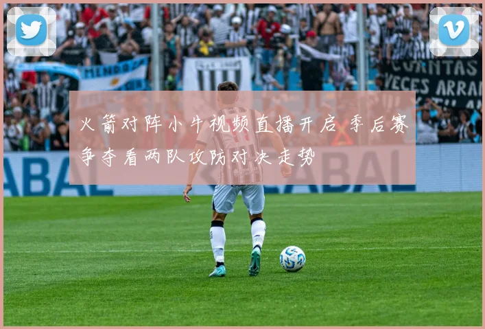 火箭对阵小牛视频直播开启 季后赛争夺看两队攻防对决走势