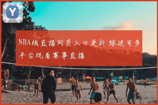 NBA线直播网页入口更新 球迷可多平台观看赛事直播