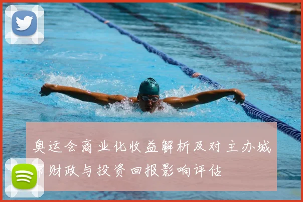 奥运会商业化收益解析及对主办城市财政与投资回报影响评估
