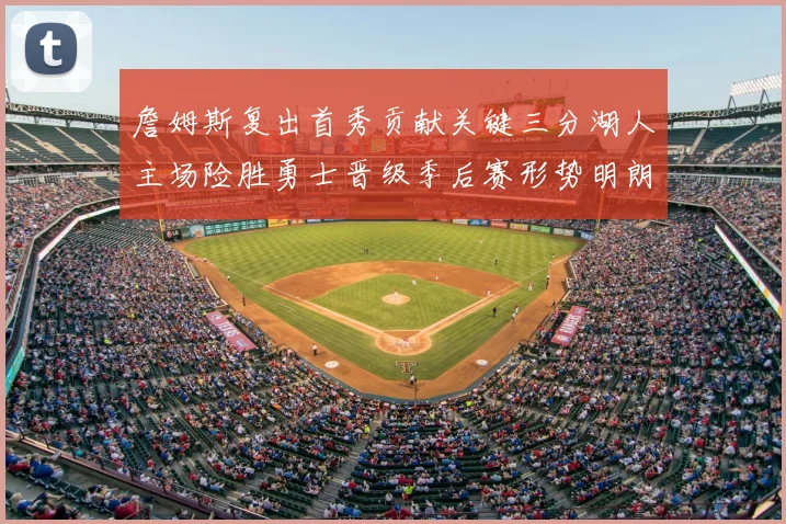 詹姆斯复出首秀贡献关键三分湖人主场险胜勇士晋级季后赛形势明朗