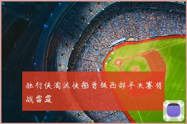 独行侠淘汰快船晋级西部半决赛将战雷霆