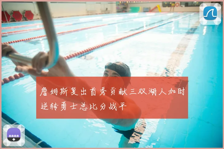 詹姆斯复出首秀贡献三双湖人加时逆转勇士总比分战平