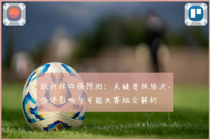 欧洲杯四强预测：关键晋级场次、伤停影响与可能决赛组合解析