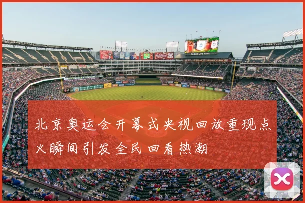 北京奥运会开幕式央视回放重现点火瞬间引发全民回看热潮