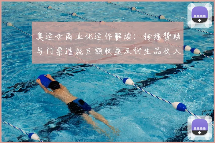 奥运会商业化运作解读：转播赞助与门票造就巨额收益及衍生品收入