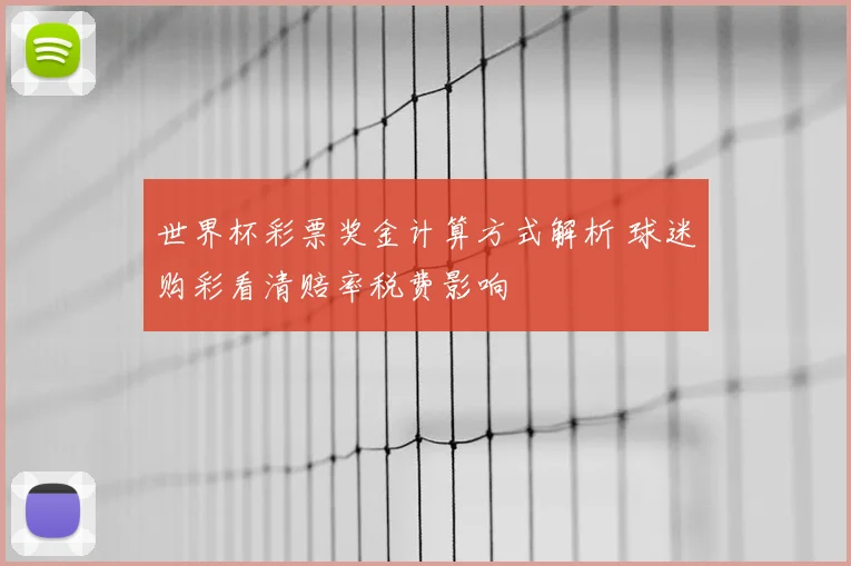 世界杯彩票奖金计算方式解析 球迷购彩看清赔率税费影响