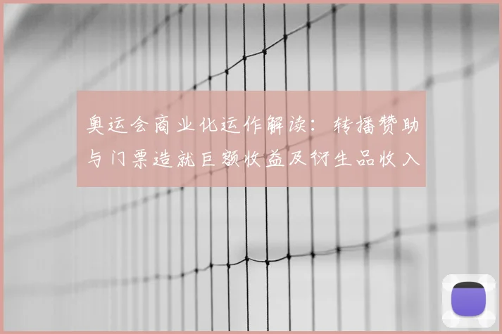 奥运会商业化运作解读：转播赞助与门票造就巨额收益及衍生品收入