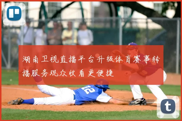 湖南卫视直播平台升级体育赛事转播服务观众收看更便捷